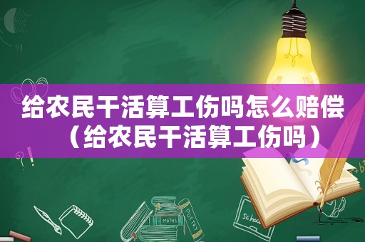 給農民干活算工傷嗎怎么賠償（給農民干活算工傷嗎）