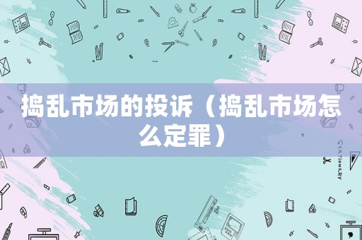 搗亂市場的投訴（搗亂市場怎么定罪）