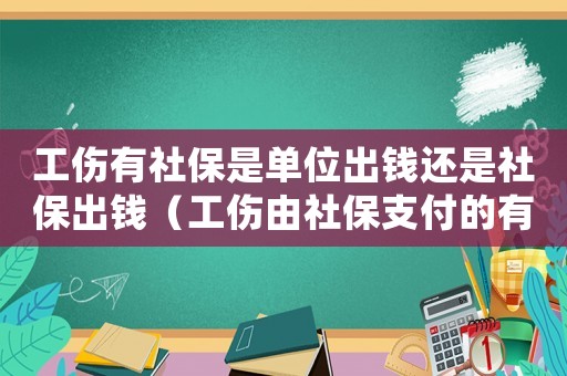 工傷有社保是單位出錢還是社保出錢（工傷由社保支付的有幾項）