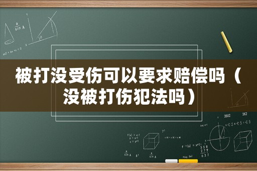 被打沒(méi)受傷可以要求賠償嗎（沒(méi)被打傷犯法嗎）