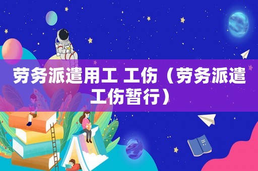 勞務(wù)派遣用工 工傷（勞務(wù)派遣工傷暫行）