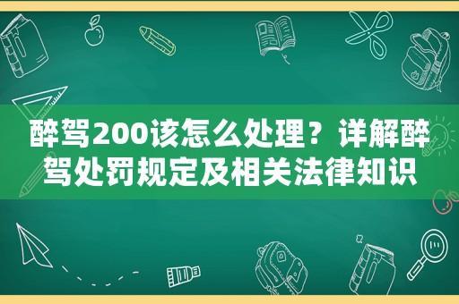 醉駕200該怎么處理？詳解醉駕處罰規定及相關法律知識