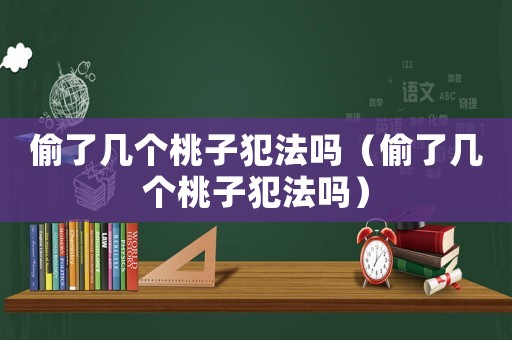 偷了幾個桃子犯法嗎（偷了幾個桃子犯法嗎）