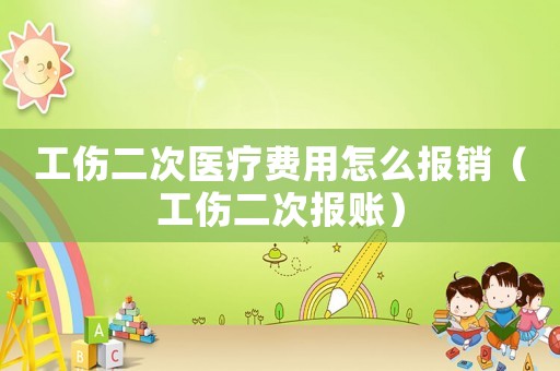 工傷二次醫療費用怎么報銷（工傷二次報賬）