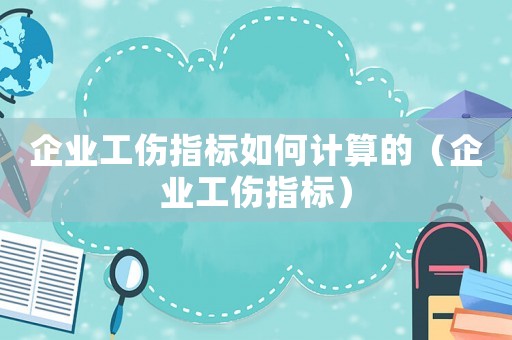 企業工傷指標如何計算的（企業工傷指標）