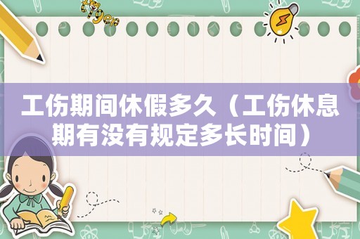 工傷期間休假多久（工傷休息期有沒有規(guī)定多長時間）