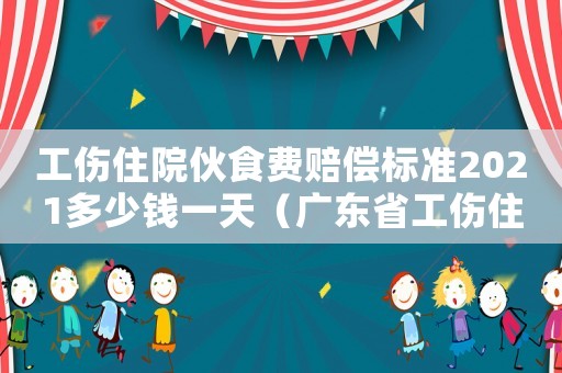 工傷住院伙食費賠償標準2021多少錢一天（廣東省工傷住院期間伙食費誰出）