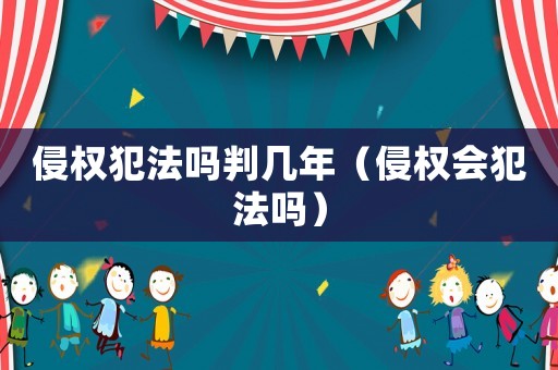 侵權(quán)犯法嗎判幾年（侵權(quán)會(huì)犯法嗎）