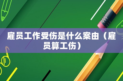 雇員工作受傷是什么案由（雇員算工傷）