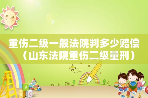 重傷二級一般法院判多少賠償（山東法院重傷二級量刑）