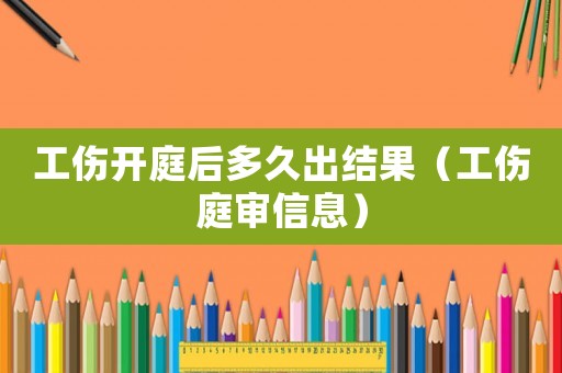 工傷開庭后多久出結果（工傷庭審信息）