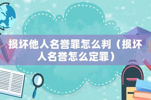 損壞他人名譽罪怎么判（損壞人名譽怎么定罪）