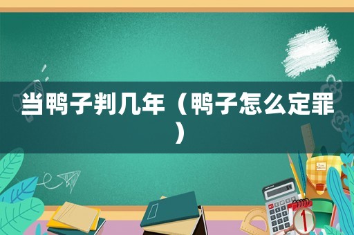 當鴨子判幾年（鴨子怎么定罪）