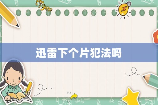 迅雷下個片犯法嗎