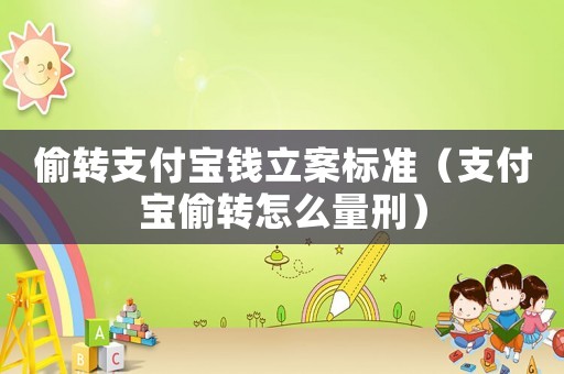 偷轉支付寶錢立案標準（支付寶偷轉怎么量刑）
