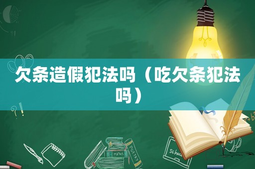 欠條造假犯法嗎（吃欠條犯法嗎）