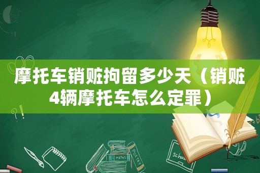 摩托車銷贓拘留多少天（銷贓4輛摩托車怎么定罪）