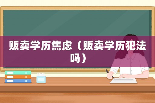 販賣學歷焦慮（販賣學歷犯法嗎）