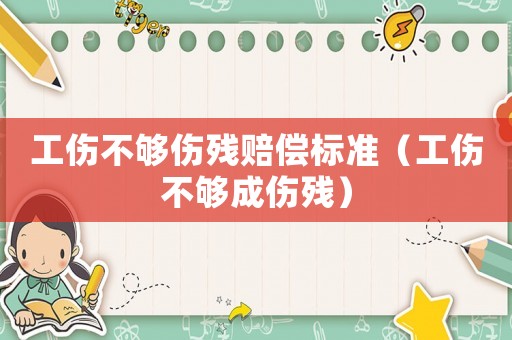 工傷不夠傷殘賠償標準（工傷不夠成傷殘）
