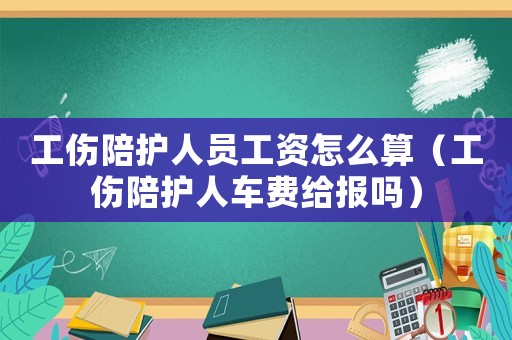工傷陪護(hù)人員工資怎么算（工傷陪護(hù)人車費(fèi)給報(bào)嗎）
