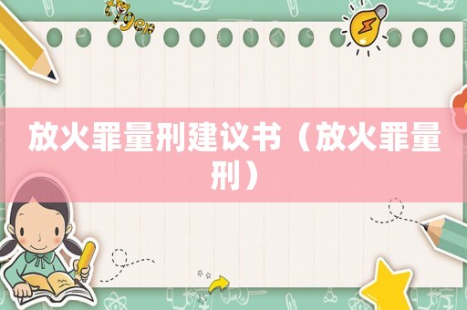 放火罪量刑建議書（放火罪量刑）