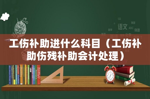 工傷補(bǔ)助進(jìn)什么科目（工傷補(bǔ)助傷殘補(bǔ)助會(huì)計(jì)處理）