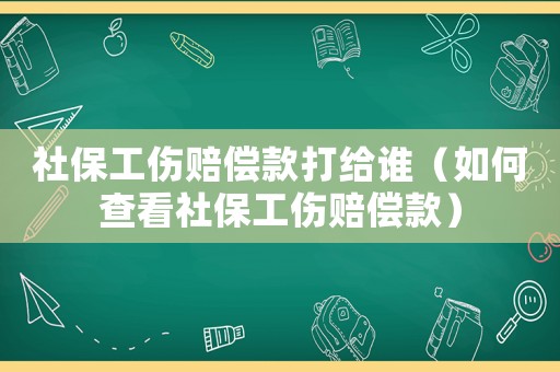 社保工傷賠償款打給誰（如何查看社保工傷賠償款）