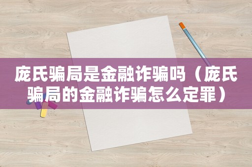 龐氏騙局是金融詐騙嗎（龐氏騙局的金融詐騙怎么定罪）
