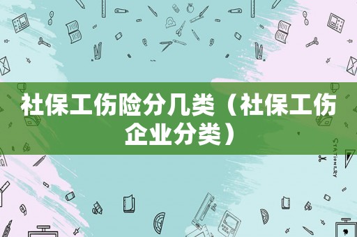社保工傷險分幾類（社保工傷企業分類）