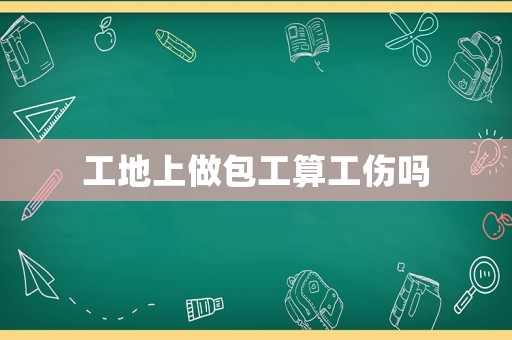 工地上做包工算工傷嗎