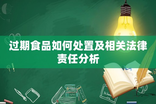 過期食品如何處置及相關(guān)法律責任分析