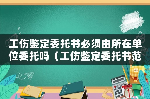 工傷鑒定委托書必須由所在單位委托嗎（工傷鑒定委托書范本百度）