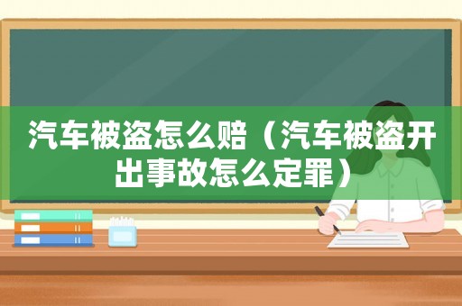汽車被盜怎么賠（汽車被盜開出事故怎么定罪）