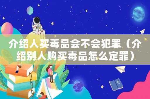 介紹人買毒品會不會犯罪（介紹別人購買毒品怎么定罪）