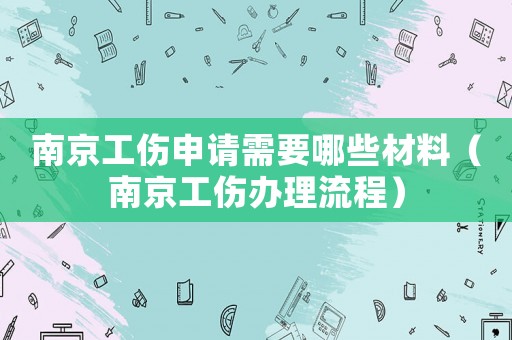 南京工傷申請需要哪些材料（南京工傷辦理流程）