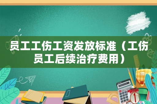 員工工傷工資發放標準（工傷員工后續治療費用）