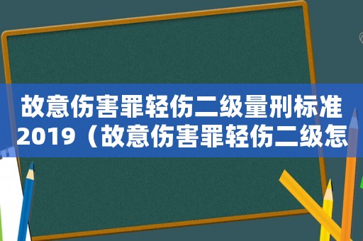 故意傷害罪輕傷二級量刑標準2019（故意傷害罪輕傷二級怎么量刑）