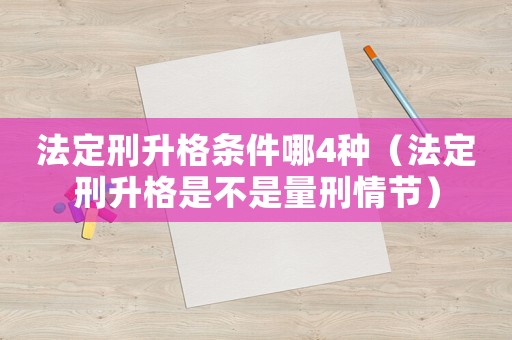 法定刑升格條件哪4種（法定刑升格是不是量刑情節）