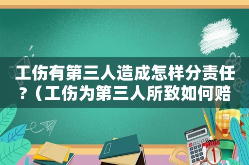 工傷有第三人造成怎樣分責任?（工傷為第三人所致如何賠償）