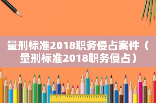 量刑標準2018職務侵占案件（量刑標準2018職務侵占）