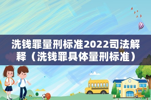 洗錢罪量刑標準2022司法解釋（洗錢罪具體量刑標準）