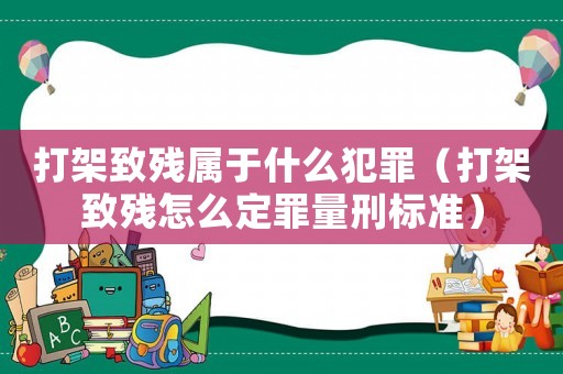 打架致殘屬于什么犯罪（打架致殘怎么定罪量刑標準）