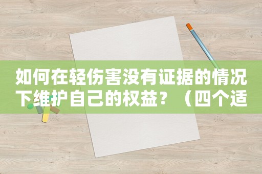 如何在輕傷害沒有證據的情況下維護自己的權益？（四個適用建議）