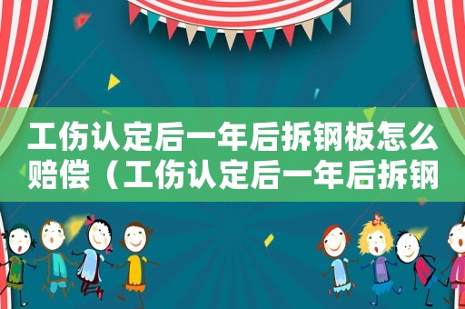 工傷認(rèn)定后一年后拆鋼板怎么賠償（工傷認(rèn)定后一年后拆鋼板）
