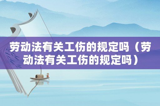 勞動法有關工傷的規定嗎（勞動法有關工傷的規定嗎）
