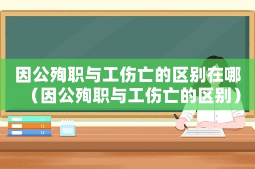 因公殉職與工傷亡的區(qū)別在哪（因公殉職與工傷亡的區(qū)別）