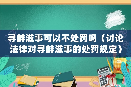 尋釁滋事可以不處罰嗎（討論法律對尋釁滋事的處罰規定）