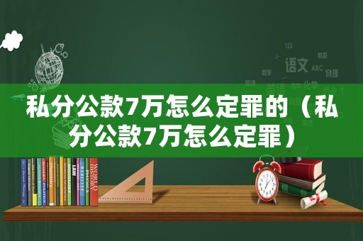 私分公款7萬怎么定罪的（私分公款7萬怎么定罪）