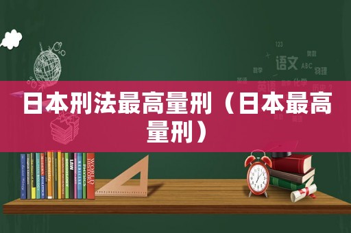 日本刑法最高量刑（日本最高量刑）