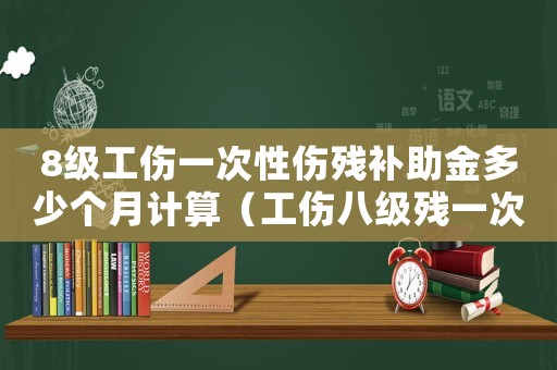 8級工傷一次性傷殘補助金多少個月計算（工傷八級殘一次性補償多少錢）